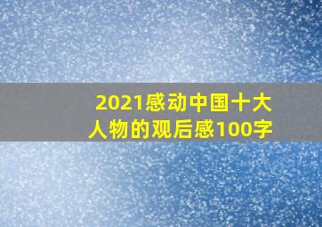 2021感动中国十大人物的观后感100字