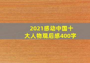 2021感动中国十大人物观后感400字