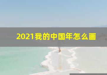 2021我的中国年怎么画