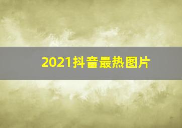 2021抖音最热图片