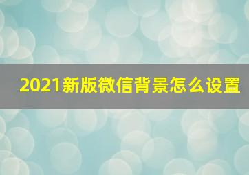 2021新版微信背景怎么设置