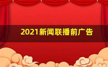 2021新闻联播前广告