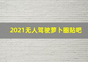 2021无人驾驶萝卜圈贴吧