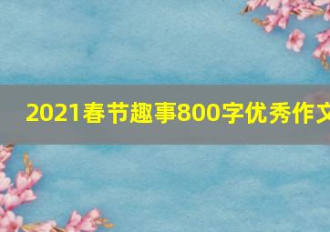 2021春节趣事800字优秀作文