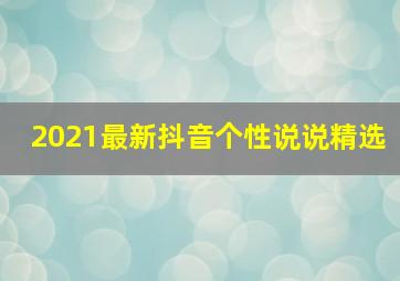 2021最新抖音个性说说精选