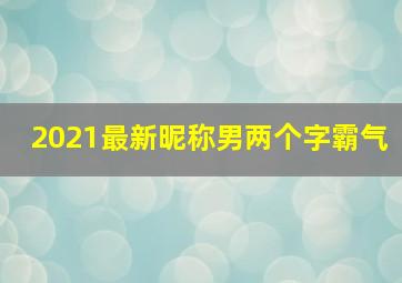 2021最新昵称男两个字霸气