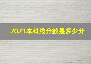 2021本科线分数是多少分