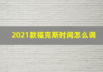 2021款福克斯时间怎么调