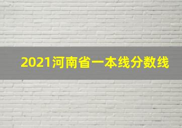 2021河南省一本线分数线