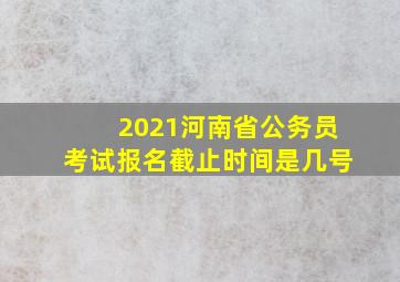 2021河南省公务员考试报名截止时间是几号