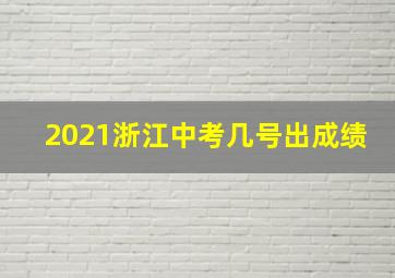 2021浙江中考几号出成绩