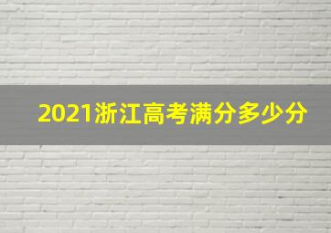 2021浙江高考满分多少分