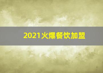 2021火爆餐饮加盟