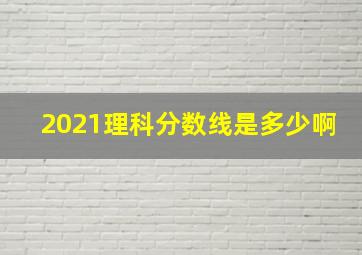 2021理科分数线是多少啊