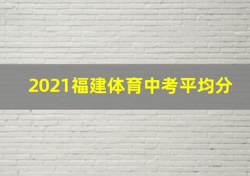 2021福建体育中考平均分