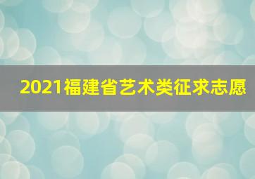 2021福建省艺术类征求志愿