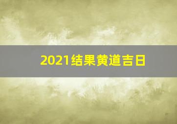 2021结果黄道吉日