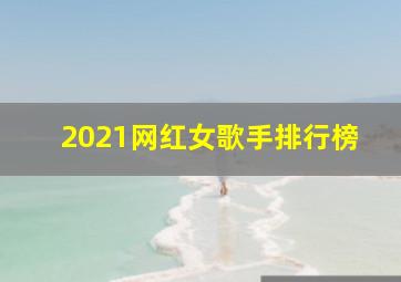 2021网红女歌手排行榜