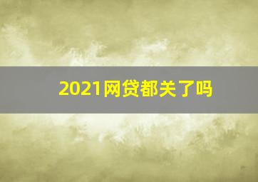 2021网贷都关了吗