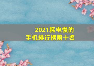 2021耗电慢的手机排行榜前十名