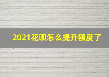 2021花呗怎么提升额度了