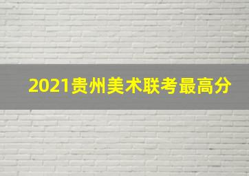 2021贵州美术联考最高分