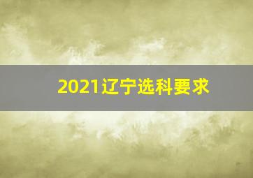 2021辽宁选科要求