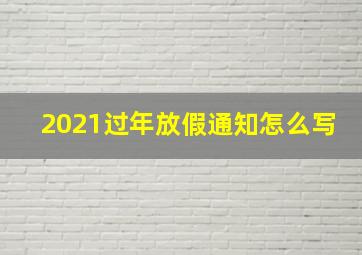 2021过年放假通知怎么写