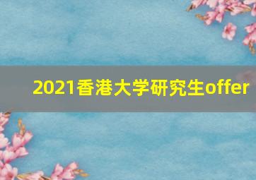 2021香港大学研究生offer