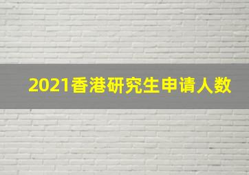 2021香港研究生申请人数