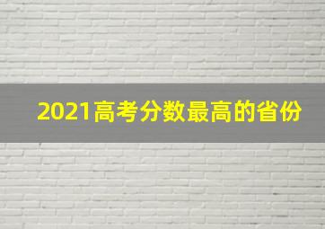 2021高考分数最高的省份