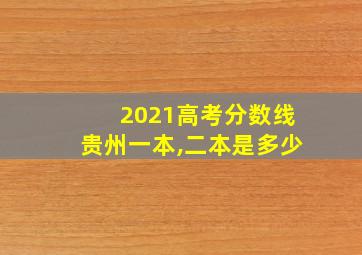 2021高考分数线贵州一本,二本是多少