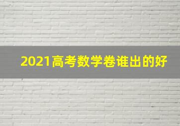 2021高考数学卷谁出的好