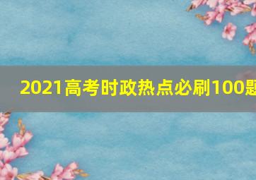 2021高考时政热点必刷100题