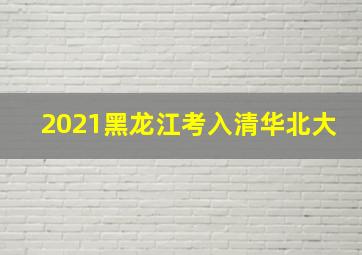 2021黑龙江考入清华北大