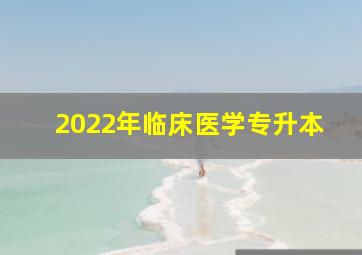 2022年临床医学专升本