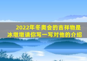 2022年冬奥会的吉祥物是冰墩墩请你写一写对他的介绍