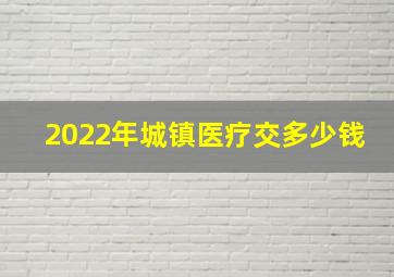 2022年城镇医疗交多少钱