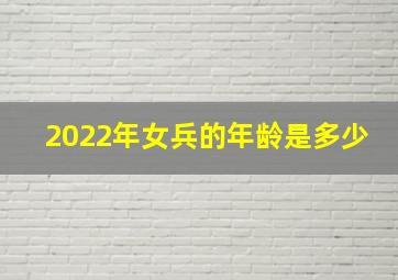 2022年女兵的年龄是多少