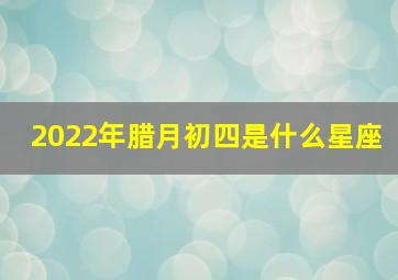 2022年腊月初四是什么星座