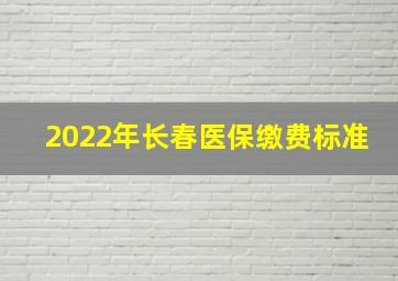 2022年长春医保缴费标准