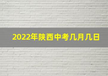 2022年陕西中考几月几日