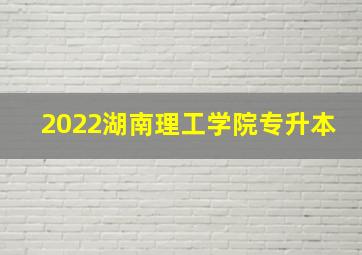 2022湖南理工学院专升本