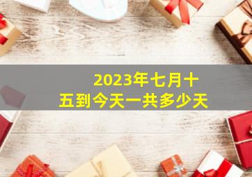 2023年七月十五到今天一共多少天