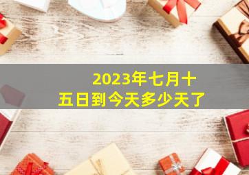 2023年七月十五日到今天多少天了