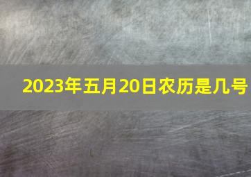 2023年五月20日农历是几号