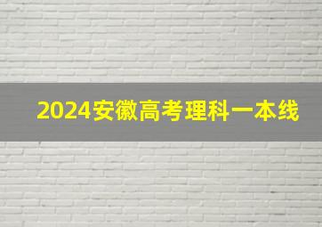 2024安徽高考理科一本线