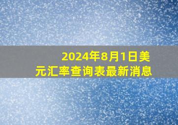 2024年8月1日美元汇率查询表最新消息