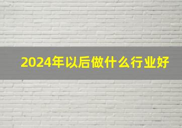 2024年以后做什么行业好