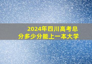 2024年四川高考总分多少分能上一本大学